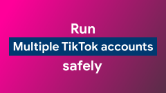How To Create And Run Multiple TikTok Accounts Without Bans: Using Antidetect Browsers